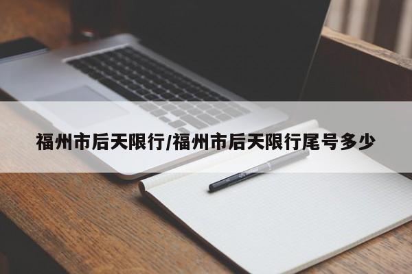 福州市后天限行/福州市后天限行尾号多少