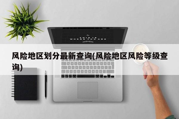 风险地区划分最新查询(风险地区风险等级查询)