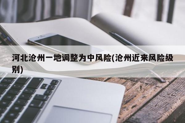 河北沧州一地调整为中风险(沧州近来风险级别)