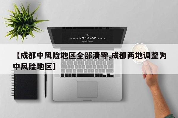 【成都中风险地区全部清零,成都两地调整为中风险地区】