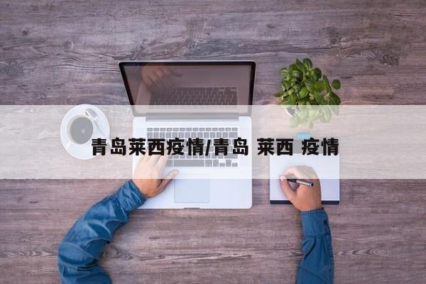 青岛莱西疫情/青岛 莱西 疫情