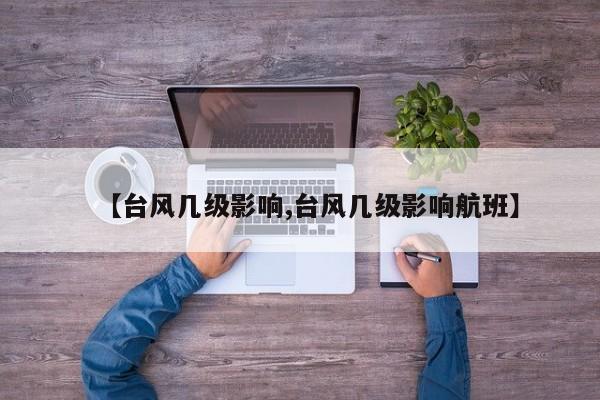 【台风几级影响,台风几级影响航班】