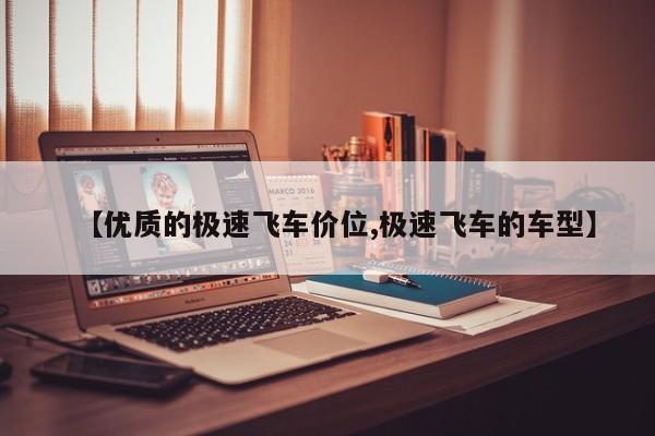 【优质的极速飞车价位,极速飞车的车型】