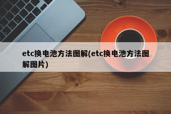 etc换电池方法图解(etc换电池方法图解图片)