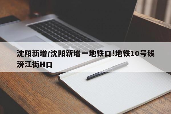 沈阳新增/沈阳新增一地铁口!地铁10号线滂江街H口