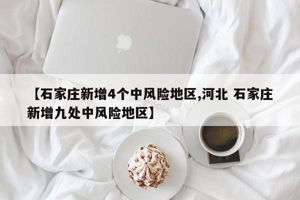 【石家庄新增4个中风险地区,河北 石家庄新增九处中风险地区】